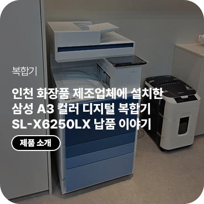 인천 화장품 제조업체에 설치한 삼성 복합기 A3 컬러 디지털 복합기 SL-X6250LX 납품 이야기