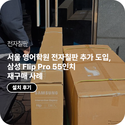 서울 영어학원 전자칠판 추가 도입, 삼성 Flip Pro 55인치 LH55WMBWBGCXKR 재구매 사례