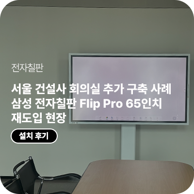 서울 건설사 회의실 추가 구축 사례, 삼성 전자칠판 Flip Pro 65인치(LH65WMFWBGCXKR) 재도입 현장
