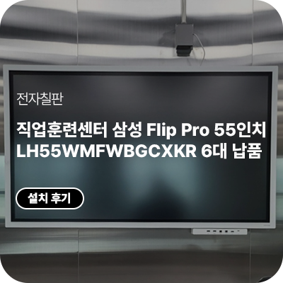 직업훈련센터 삼성 Flip Pro 55인치 6대 납품｜LH55WMFWBGCXKR